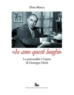 «Io amo questi luoghi». La personalità e l'opera di Giuseppe Dessì