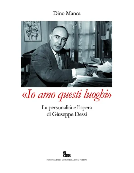 «Io amo questi luoghi». La personalità e l'opera di Giuseppe Dessì